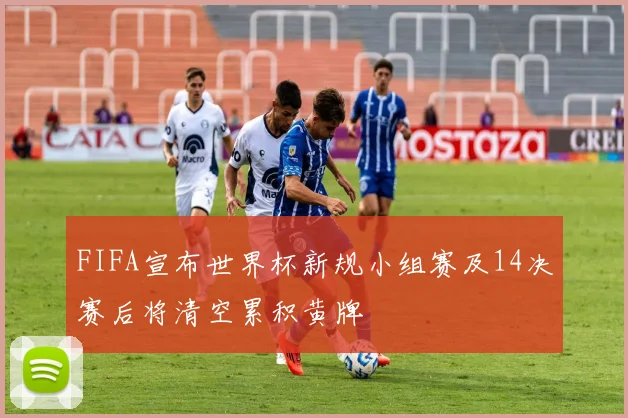 FIFA宣布世界杯新规小组赛及14决赛后将清空累积黄牌