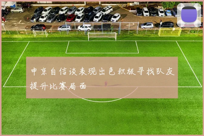 申京自信谈表现出色积极寻找队友提升比赛局面