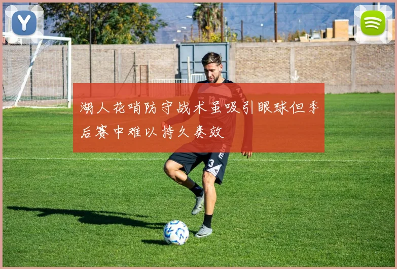 湖人花哨防守战术虽吸引眼球但季后赛中难以持久奏效