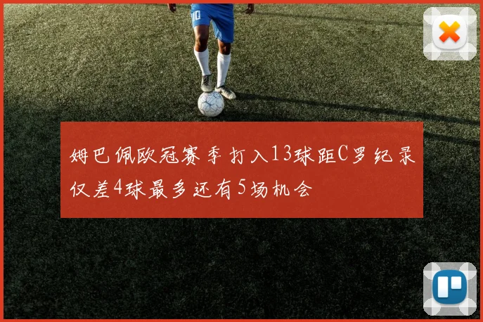 姆巴佩欧冠赛季打入13球距C罗纪录仅差4球最多还有5场机会