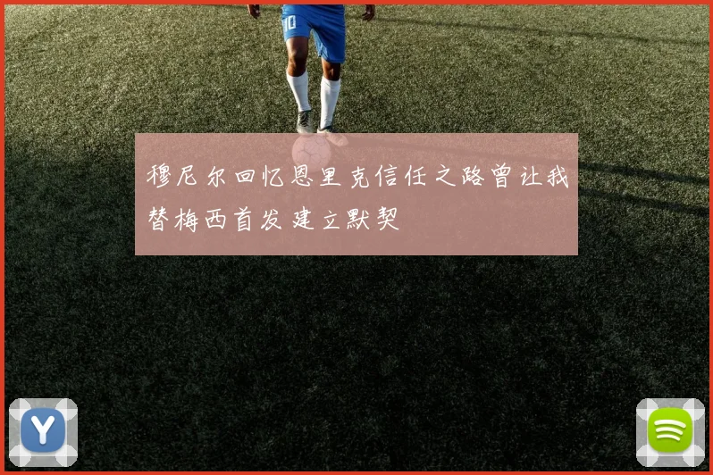 穆尼尔回忆恩里克信任之路曾让我替梅西首发建立默契