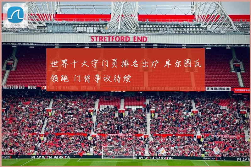 世界十大守门员排名出炉 库尔图瓦领跑 门将争议待续