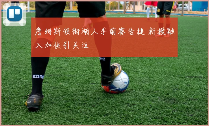 詹姆斯领衔湖人季前赛告捷 新援融入加快引关注