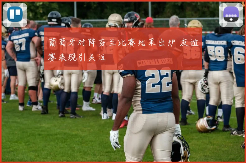 葡萄牙对阵芬兰比赛结果出炉 友谊赛表现引关注