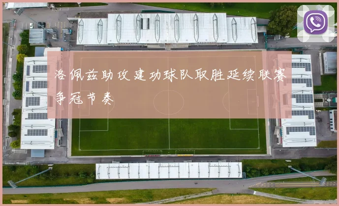 洛佩兹助攻建功球队取胜延续联赛争冠节奏